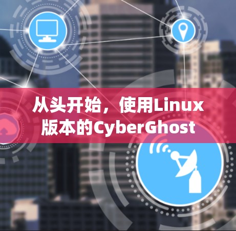 从头开始,使用Linux版本的CyberGhost 从头开始,使用Linux版本的CyberGhost