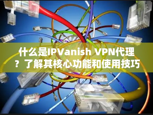 什么是IPVanish VPN代理?了解其核心功能和使用技巧 什么是IPVanish VPN代理?了解其核心功能和使用技巧