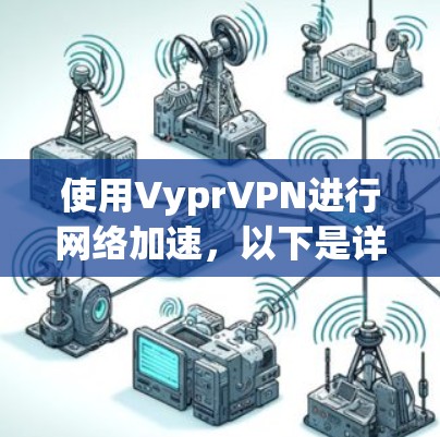 使用VyprVPN进行网络加速，以下是详细的步骤指南