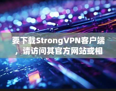要下载StrongVPN客户端，请访问其官方网站或相关VPN平台。以下是该软件的功能和下载链接