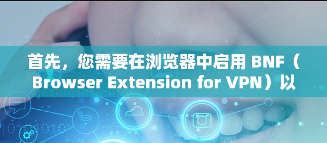 首先,您需要在浏览器中启用 BNF(Browser Extension for VPN)以管理VPN的设置 首先,您需要在浏览器中启用 BNF(Browser Extension for VPN)以管理VPN的设置