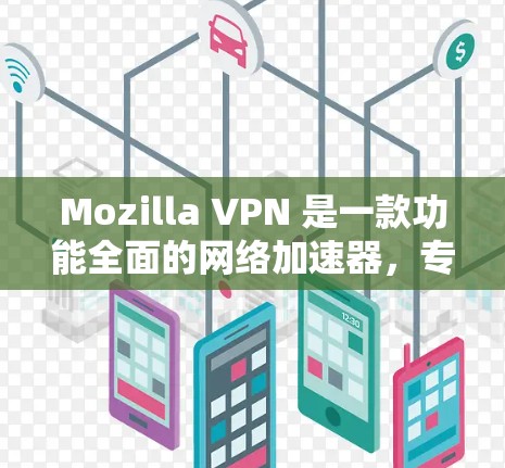 Mozilla VPN 是一款功能全面的网络加速器，专为加密数据和保护隐私设计。它支持多端使用，包括PC端和移动端，适合不同设备的用户。以下是Mozilla VPN 的主要功能