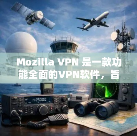 Mozilla VPN 是一款功能全面的VPN软件,旨在提供安全、高效、易用的VPN体验。以下是对其进行全面评价的总结