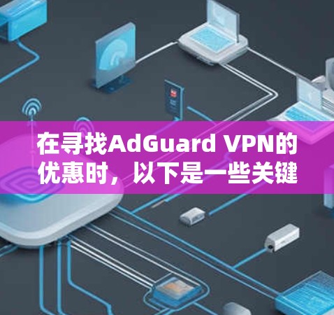 在寻找AdGuard VPN的优惠时,以下是一些关键信息和可能的优惠活动