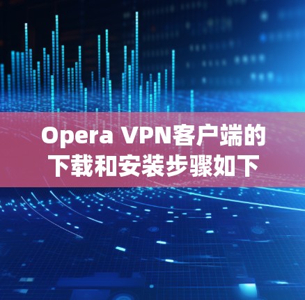 Opera VPN客户端的下载和安装步骤如下