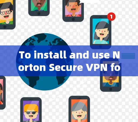 To install and use Norton Secure VPN for Windows,follow these organized steps: To install and use Norton Secure VPN for Windows,follow these organized steps: