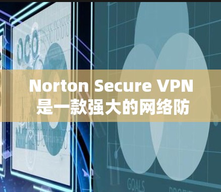 Norton Secure VPN 是一款强大的网络防护软件,专为VPN用户设计,旨在提供全面的安全防护和配置选项。以下是Norton Secure VPN 的核心推荐,帮助你更好地选择适合你的版本
