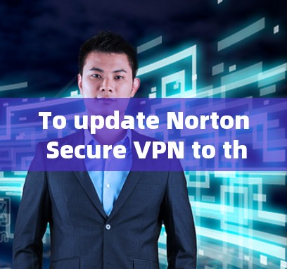 To update Norton Secure VPN to the latest version,follow these organized steps: To update Norton Secure VPN to the latest version,follow these organized steps: