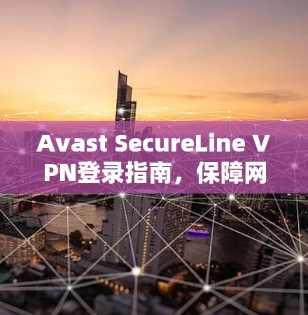 Avast SecureLine VPN登录指南,保障网络安全的高效解决方案