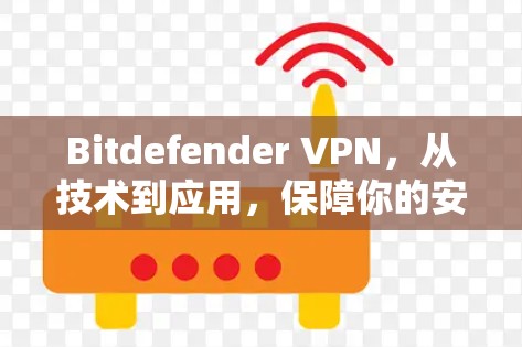 Bitdefender VPN,从技术到应用,保障你的安全 Bitdefender VPN,从技术到应用,保障你的安全