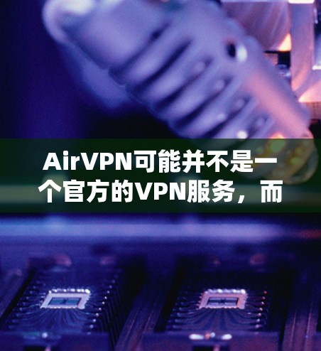 AirVPN可能并不是一个官方的VPN服务,而是某些第三方网站或广告平台上的链接。因此,直接下载 AirVPN 的地址可能会有问题,或者无法保证下载的安全性 AirVPN可能并不是一个官方的VPN服务,而是某些第三方网站或广告平台上的链接。因此,直接下载 AirVPN 的地址可能会有问题,或者无法保证下载的安全性