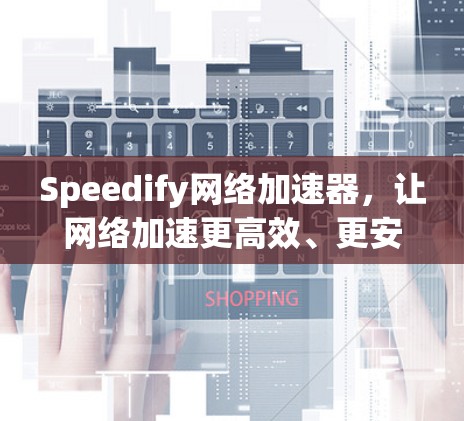 Speedify网络加速器,让网络加速更高效、更安全 Speedify网络加速器,让网络加速更高效、更安全