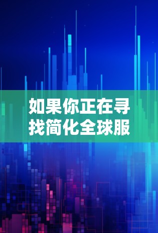 如果你正在寻找简化全球服务器的解决方案，以下是一些主要的简化策略和要点