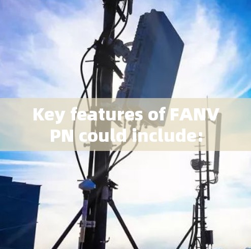 Key features of FANVPN could include: Key features of FANVPN could include: