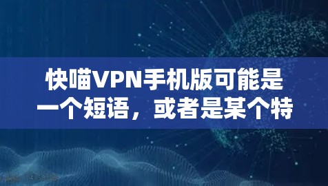 快喵VPN手机版可能是一个短语,或者是某个特定应用的简称。如果指的是一个专门针对手机的VPN应用,那么它可能包括以下几个主要功能 快喵VPN手机版可能是一个短语,或者是某个特定应用的简称。如果指的是一个专门针对手机的VPN应用,那么它可能包括以下几个主要功能