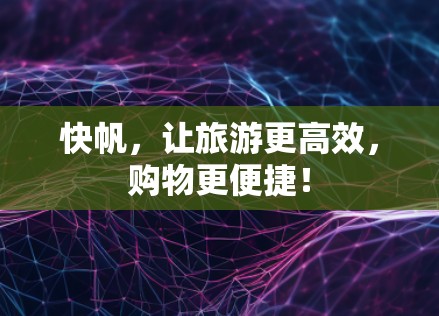 快帆,让旅游更高效,购物更便捷! 快帆,让旅游更高效,购物更便捷!