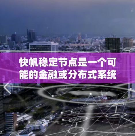 快帆稳定节点是一个可能的金融或分布式系统术语,具体含义可能因上下文而异。以下是一些可能的解释 快帆稳定节点是一个可能的金融或分布式系统术语,具体含义可能因上下文而异。以下是一些可能的解释