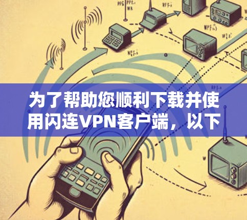为了帮助您顺利下载并使用闪连VPN客户端,以下是详细的步骤说明 为了帮助您顺利下载并使用闪连VPN客户端,以下是详细的步骤说明