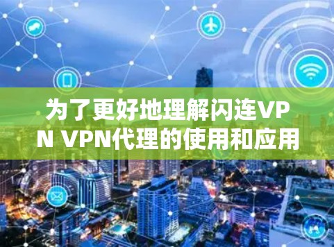 为了更好地理解闪连VPN VPN代理的使用和应用,以下是一个结构化的总结和建议 为了更好地理解闪连VPN VPN代理的使用和应用,以下是一个结构化的总结和建议