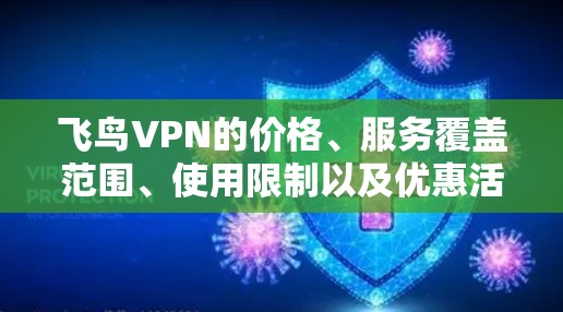 飞鸟VPN的价格、服务覆盖范围、使用限制以及优惠活动需要详细了解。以下是一些关键信息 飞鸟VPN的价格、服务覆盖范围、使用限制以及优惠活动需要详细了解。以下是一些关键信息
