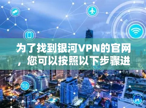 为了找到银河VPN的官网,您可以按照以下步骤进行 为了找到银河VPN的官网,您可以按照以下步骤进行
