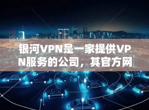 银河VPN是一家提供VPN服务的公司,其官方网站上提供了多种VPN服务。如果你正在寻找一个支持Android平台的VPN服务,可以考虑以下几种方法 银河VPN是一家提供VPN服务的公司,其官方网站上提供了多种VPN服务。如果你正在寻找一个支持Android平台的VPN服务,可以考虑以下几种方法