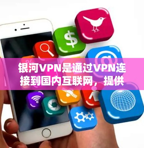 银河VPN是通过VPN连接到国内互联网,提供安全的访问渠道。以下是一些使用指南和注意事项 银河VPN是通过VPN连接到国内互联网,提供安全的访问渠道。以下是一些使用指南和注意事项