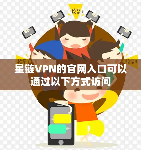 星链VPN的官网入口可以通过以下方式访问 星链VPN的官网入口可以通过以下方式访问