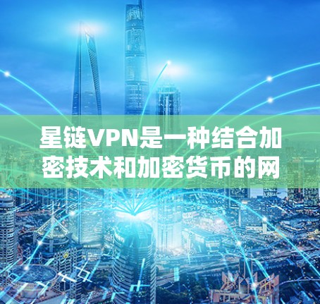 星链VPN是一种结合加密技术和加密货币的网络服务,旨在提供高度安全和私密的VPN体验。以下是对星链VPN的详细分析 星链VPN是一种结合加密技术和加密货币的网络服务,旨在提供高度安全和私密的VPN体验。以下是对星链VPN的详细分析