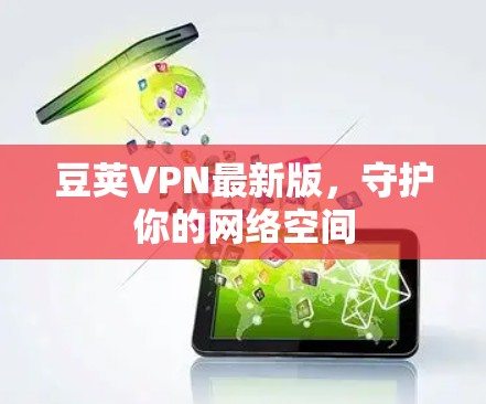 豆荚VPN最新版,守护你的网络空间 豆荚VPN最新版,守护你的网络空间