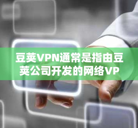 豆荚VPN通常是指由豆荚公司开发的网络VPN服务,而Mac版可能指的是该软件在Mac电脑上的版本。豆荚VPN的 Mac版通常被称为豆荚VPN Mac版,但具体细节可能因公司版本而异 豆荚VPN通常是指由豆荚公司开发的网络VPN服务,而Mac版可能指的是该软件在Mac电脑上的版本。豆荚VPN的 Mac版通常被称为豆荚VPN Mac版,但具体细节可能因公司版本而异