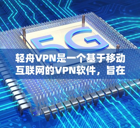 轻舟VPN是一个基于移动互联网的VPN软件，旨在为用户提供安全、便捷的VPN服务。以下是一些关于轻舟VPN的详细信息