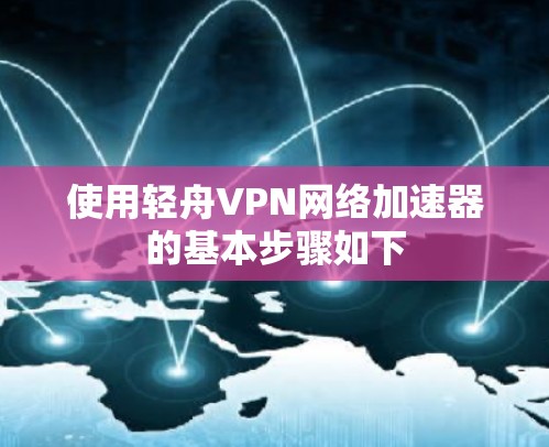 使用轻舟VPN网络加速器的基本步骤如下 使用轻舟VPN网络加速器的基本步骤如下