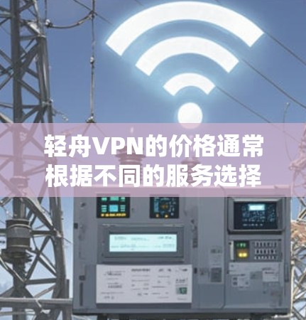 轻舟VPN的价格通常根据不同的服务选择而有所不同,以下是一些常见的定价情况 轻舟VPN的价格通常根据不同的服务选择而有所不同,以下是一些常见的定价情况