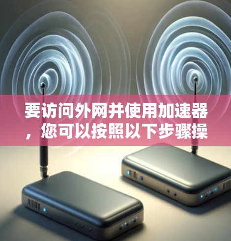 要访问外网并使用加速器，您可以按照以下步骤操作