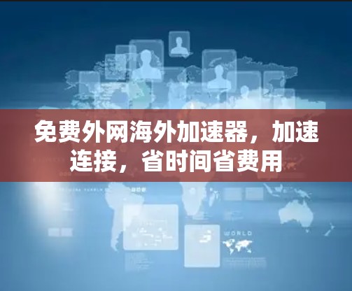 免费外网海外加速器，加速连接，省时间省费用