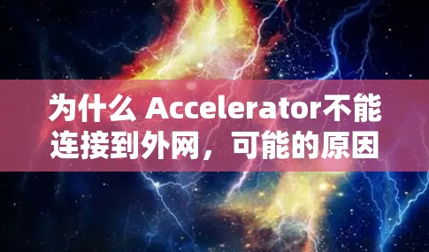 为什么 Accelerator不能连接到外网,可能的原因如下 为什么 Accelerator不能连接到外网,可能的原因如下