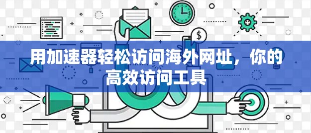 用加速器轻松访问海外网址，你的高效访问工具