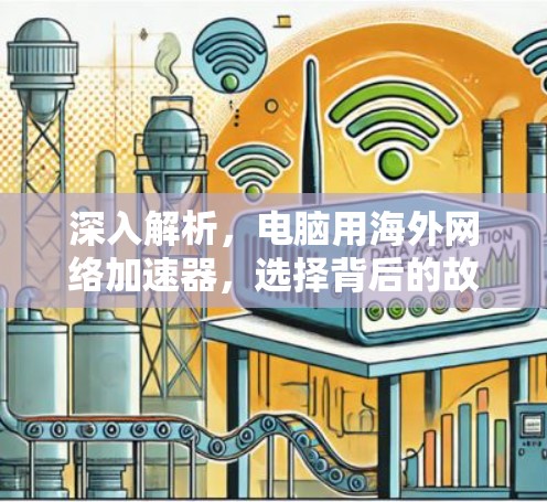深入解析,电脑用海外网络加速器,选择背后的故事与未来 深入解析,电脑用海外网络加速器,选择背后的故事与未来