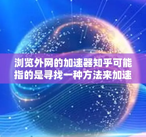 浏览外网的加速器知乎可能指的是寻找一种方法来加速访问外部网站,提升加载速度。外网加速器是一种常用的工具,可以帮助你快速浏览外部网站,节省时间。以下是一些可能的加速方式 浏览外网的加速器知乎可能指的是寻找一种方法来加速访问外部网站,提升加载速度。外网加速器是一种常用的工具,可以帮助你快速浏览外部网站,节省时间。以下是一些可能的加速方式