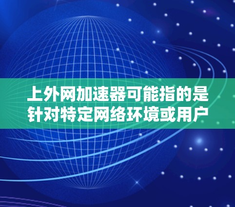 上外网加速器可能指的是针对特定网络环境或用户需求设计的加速工具或服务。具体原因可能包括 上外网加速器可能指的是针对特定网络环境或用户需求设计的加速工具或服务。具体原因可能包括