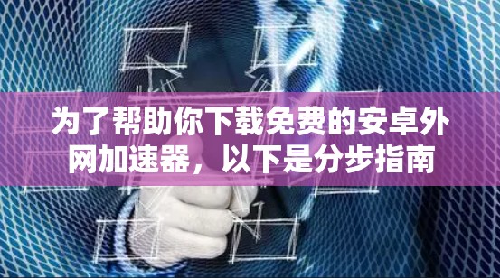 为了帮助你下载免费的安卓外网加速器，以下是分步指南