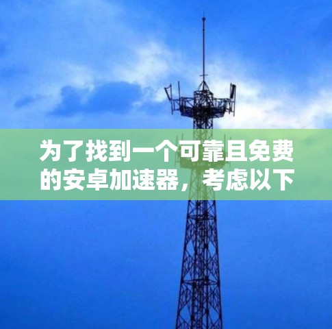为了找到一个可靠且免费的安卓加速器，考虑以下步骤
