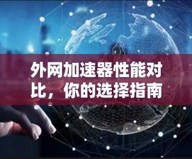 外网加速器性能对比,你的选择指南 外网加速器性能对比,你的选择指南