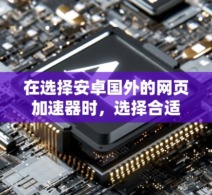 在选择安卓国外的网页加速器时,选择合适的工具取决于你的具体需求和使用习惯。以下是一些综合考虑的因素和推荐 在选择安卓国外的网页加速器时,选择合适的工具取决于你的具体需求和使用习惯。以下是一些综合考虑的因素和推荐