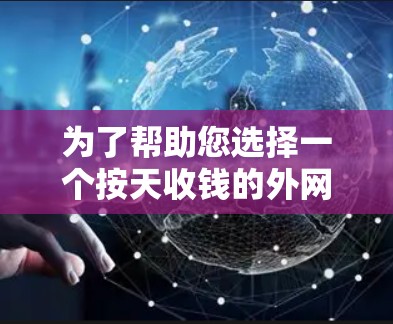 为了帮助您选择一个按天收钱的外网加速器,以下是一些推荐选项,涵盖服务器加速、端口扩展、流量管理等多种功能,同时价格透明,适合不同需求的用户 为了帮助您选择一个按天收钱的外网加速器,以下是一些推荐选项,涵盖服务器加速、端口扩展、流量管理等多种功能,同时价格透明,适合不同需求的用户