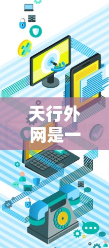 天行外网是一个提供网页加速器服务的网站,如果你有疑问关于如何使用它,可以按照以下步骤进行 天行外网是一个提供网页加速器服务的网站,如果你有疑问关于如何使用它,可以按照以下步骤进行