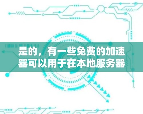 是的，有一些免费的加速器可以用于在本地服务器上加速访问国外服务器。以下是几种常见的免费加速器推荐