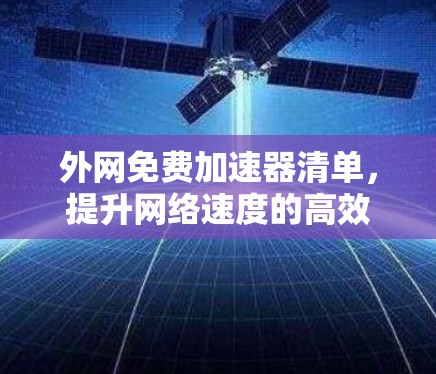外网免费加速器清单,提升网络速度的高效选择 外网免费加速器清单,提升网络速度的高效选择
