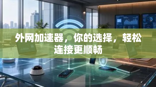 外网加速器，你的选择，轻松连接更顺畅